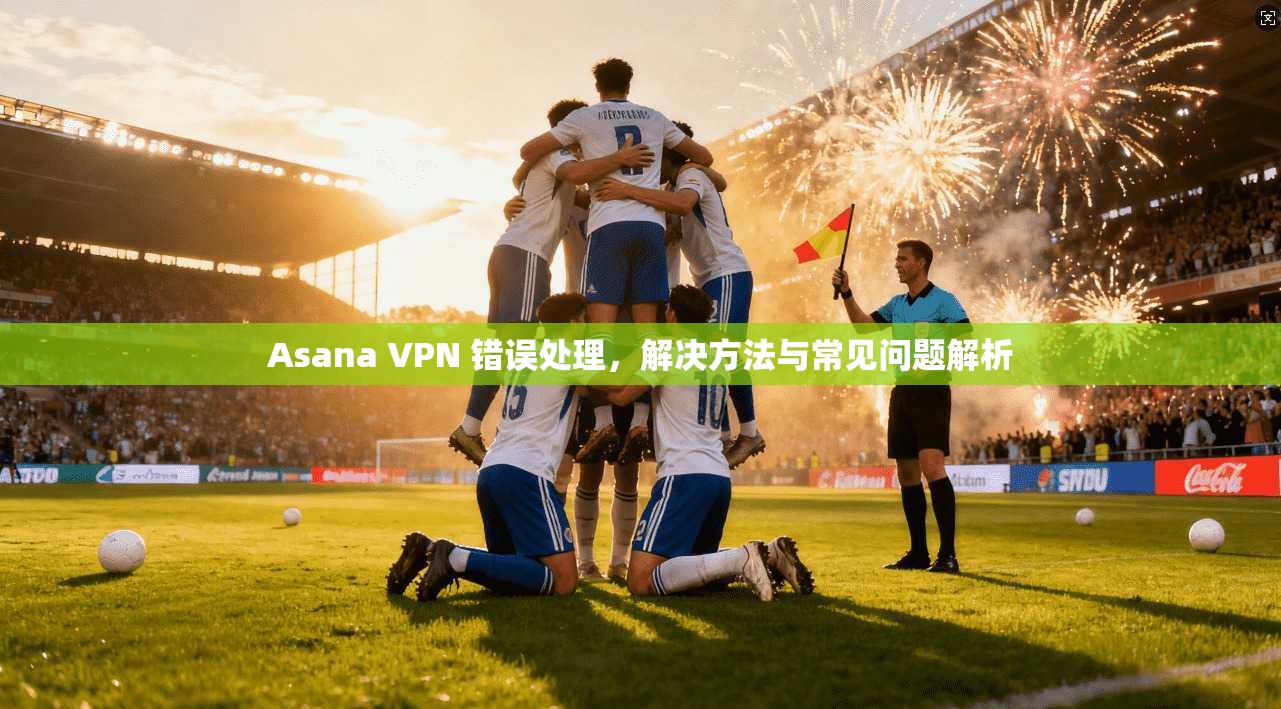 Asana VPN 错误处理，解决方法与常见问题解析