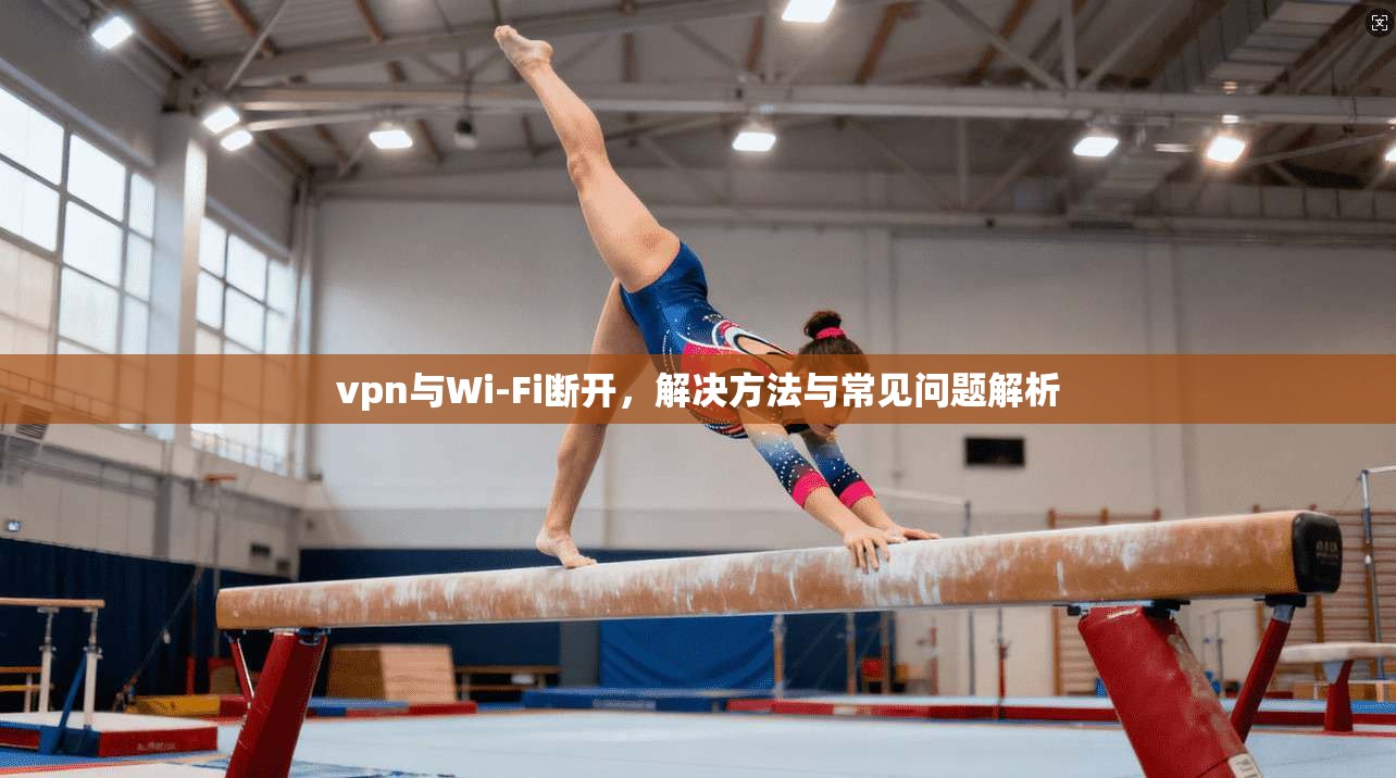 vpn与Wi-Fi断开，解决方法与常见问题解析