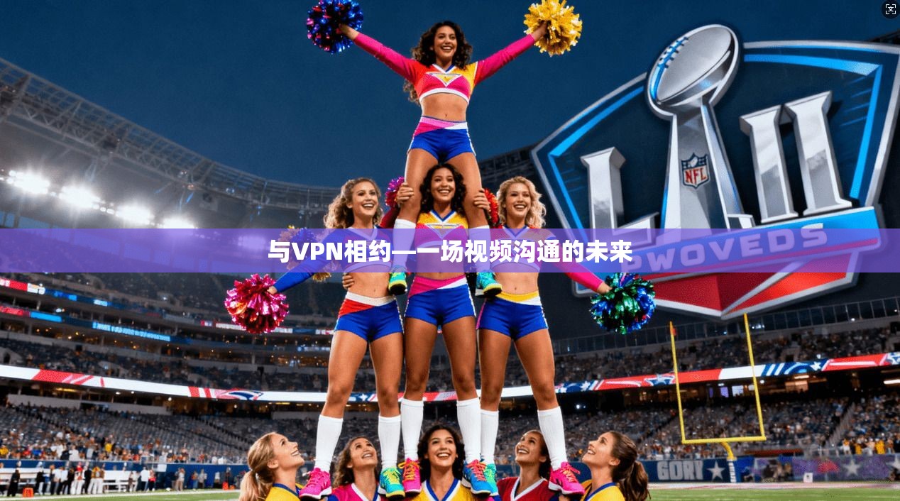与VPN相约—一场视频沟通的未来