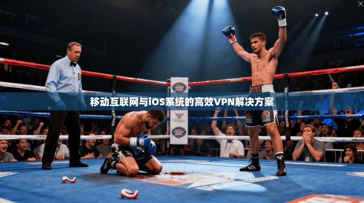 移动互联网与iOS系统的高效VPN解决方案