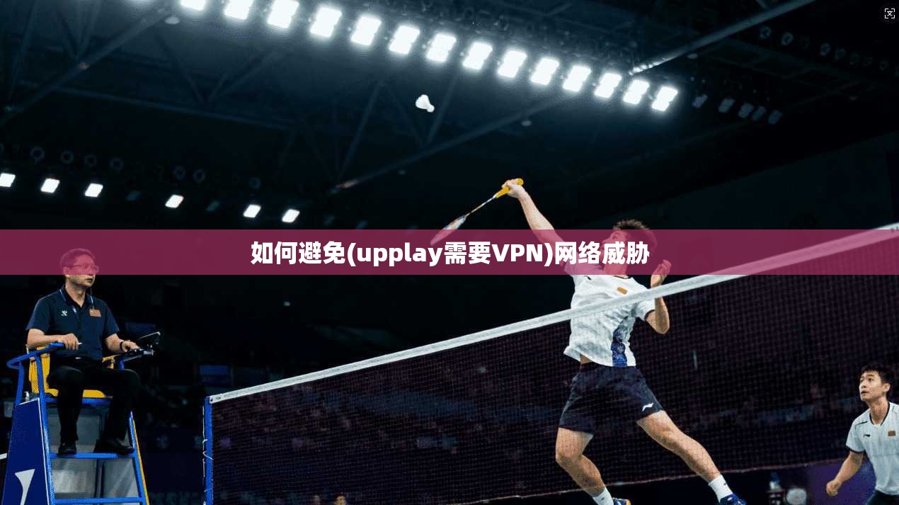 如何避免(upplay需要VPN)网络威胁