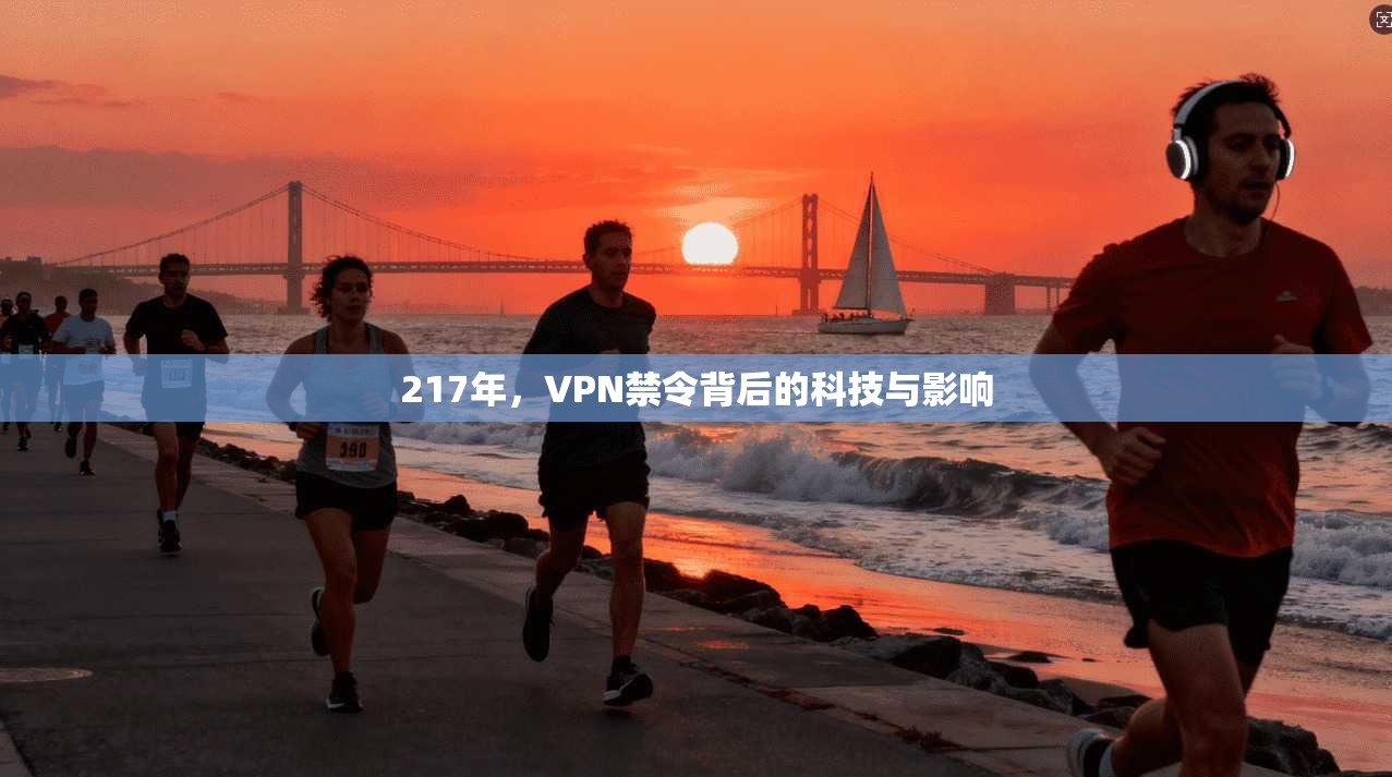 217年，VPN禁令背后的科技与影响