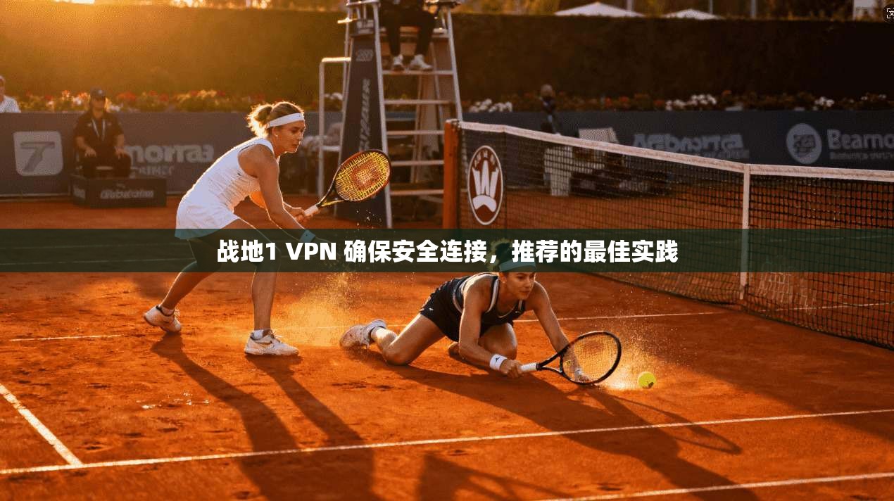 战地1 VPN 确保安全连接，推荐的最佳实践