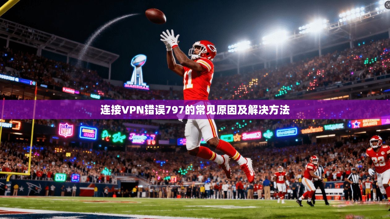 连接VPN错误797的常见原因及解决方法
