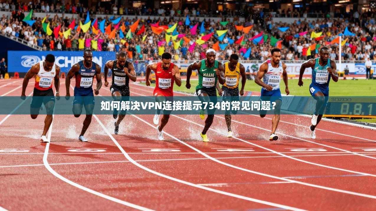 如何解决VPN连接提示734的常见问题？