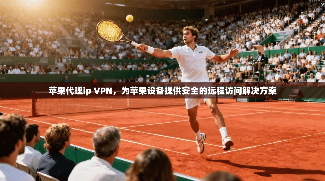 苹果代理ip VPN，为苹果设备提供安全的远程访问解决方案