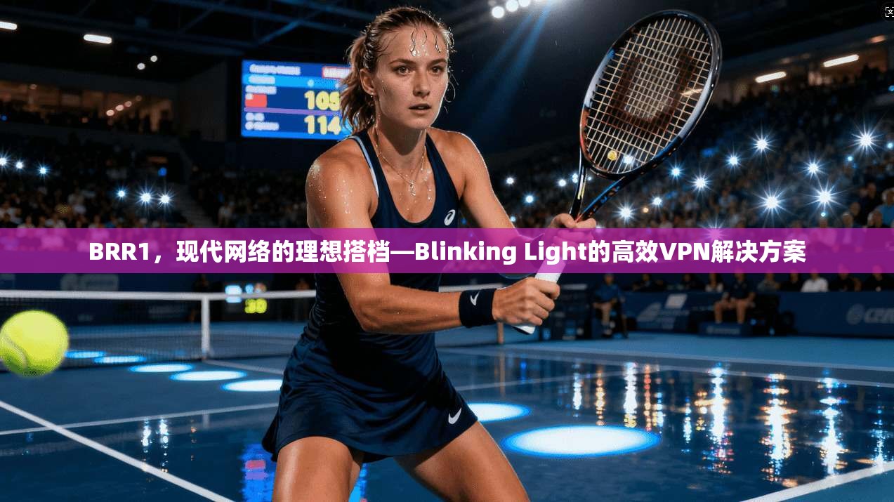 BRR1，现代网络的理想搭档—Blinking Light的高效VPN解决方案