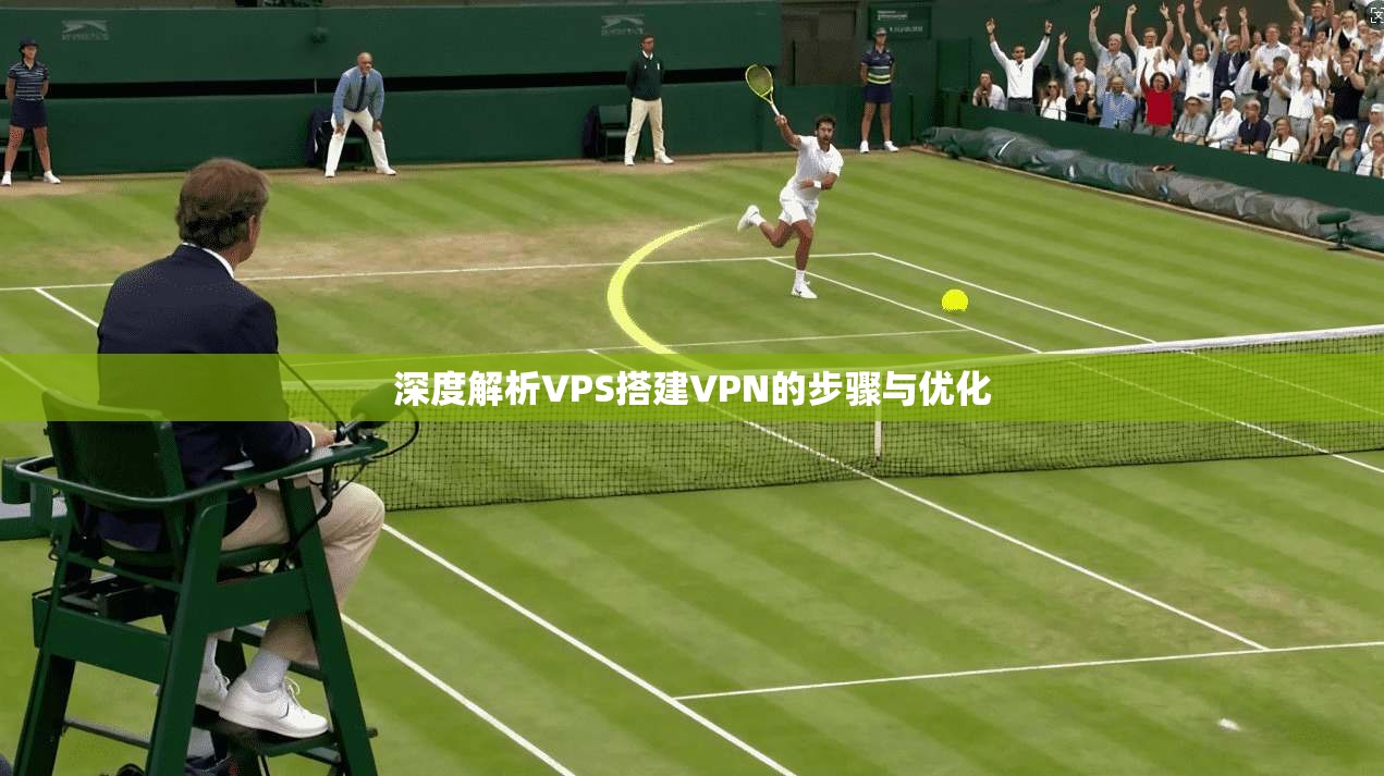 深度解析VPS搭建VPN的步骤与优化