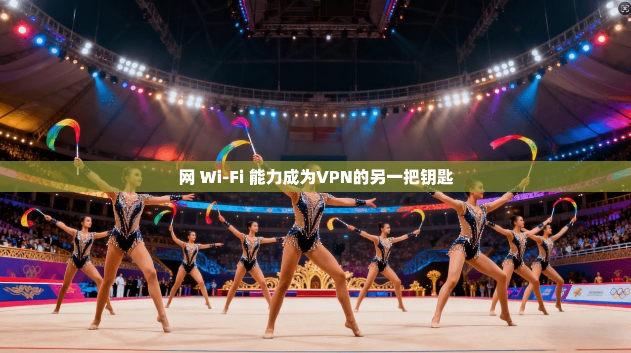 网 Wi-Fi 能力成为VPN的另一把钥匙