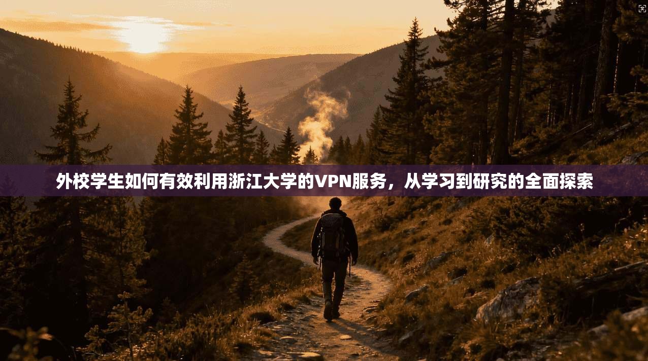 外校学生如何有效利用浙江大学的VPN服务，从学习到研究的全面探索