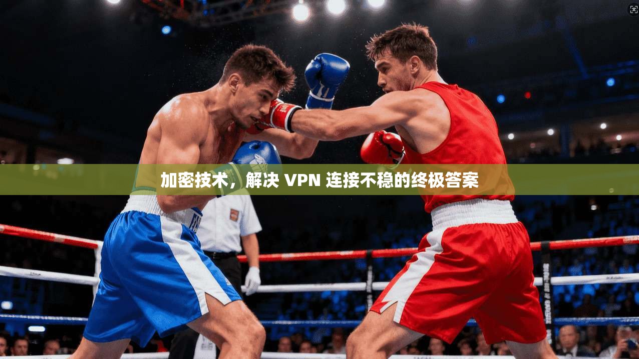 加密技术，解决 VPN 连接不稳的终极答案