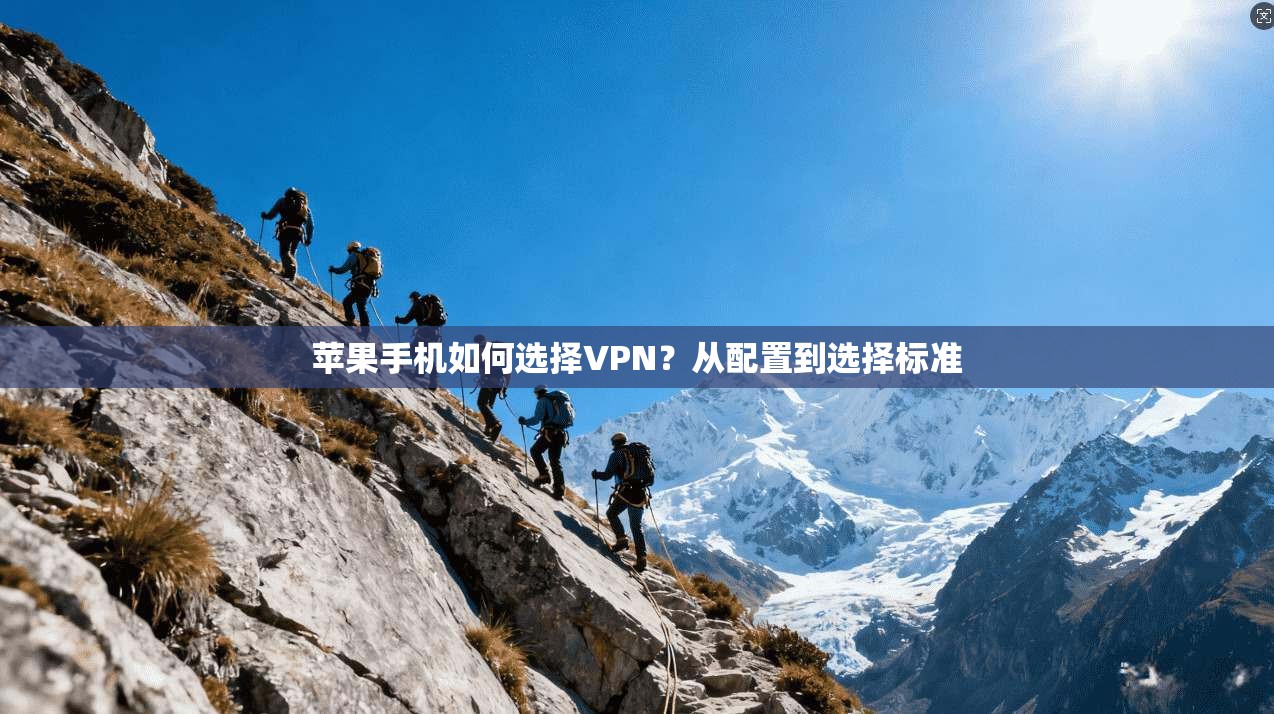 苹果手机如何选择VPN？从配置到选择标准