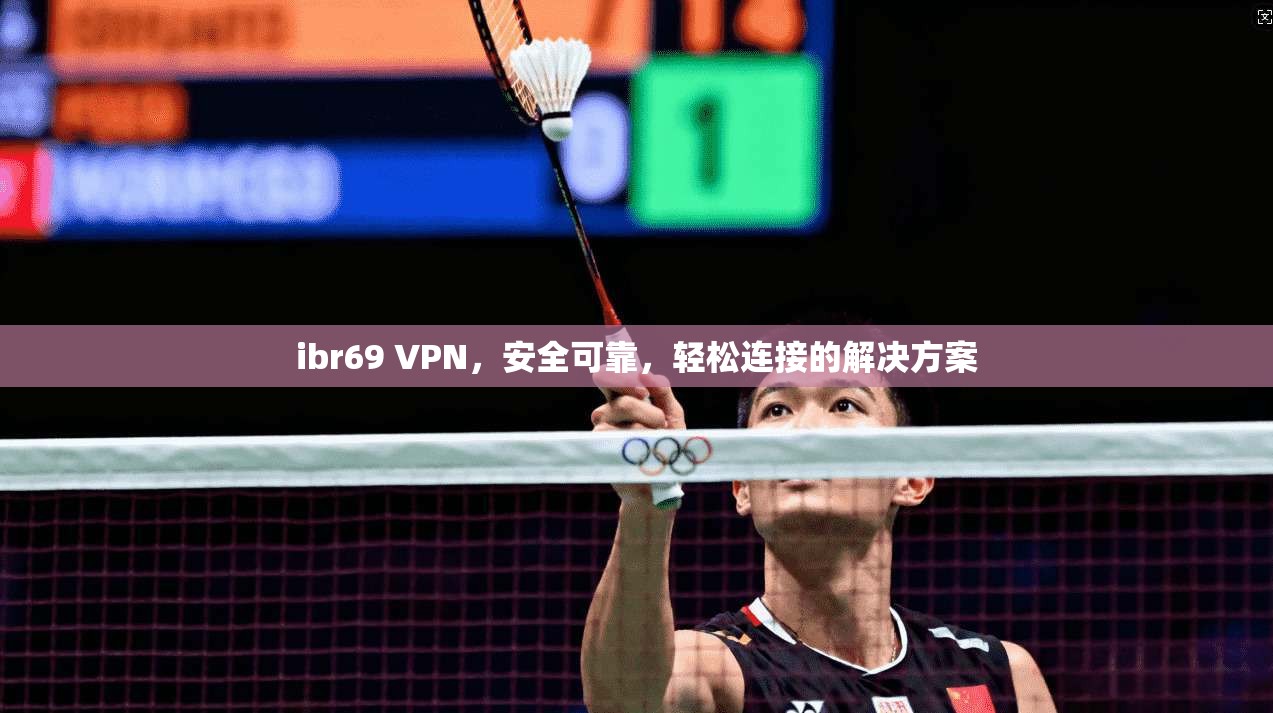 ibr69 VPN，安全可靠，轻松连接的解决方案