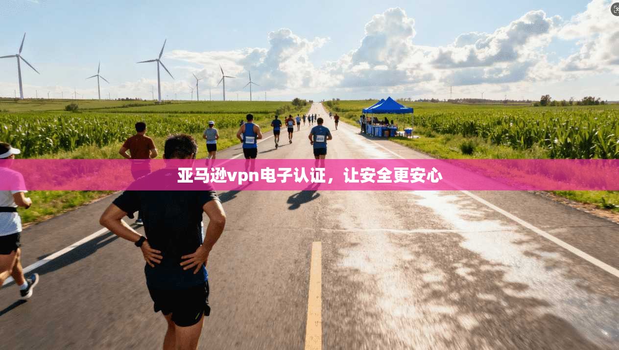 亚马逊vpn电子认证，让安全更安心