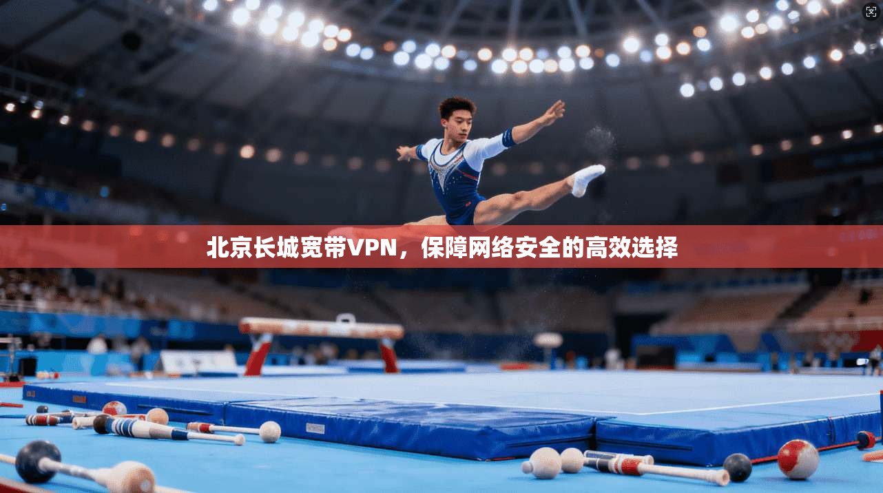 北京长城宽带VPN，保障网络安全的高效选择