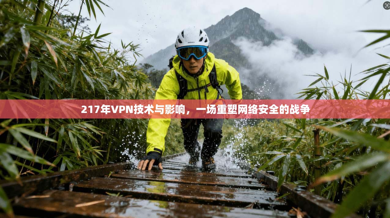 217年VPN技术与影响,一场重塑网络安全的战争