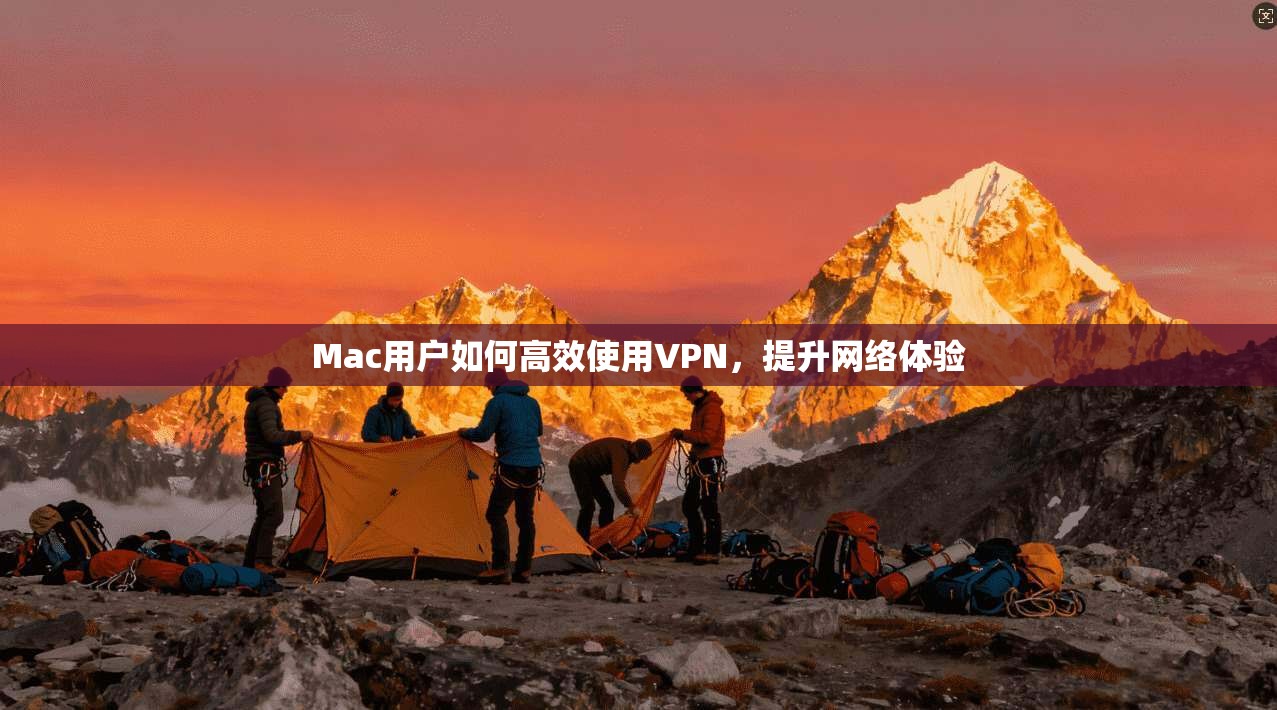 Mac用户如何高效使用VPN，提升网络体验