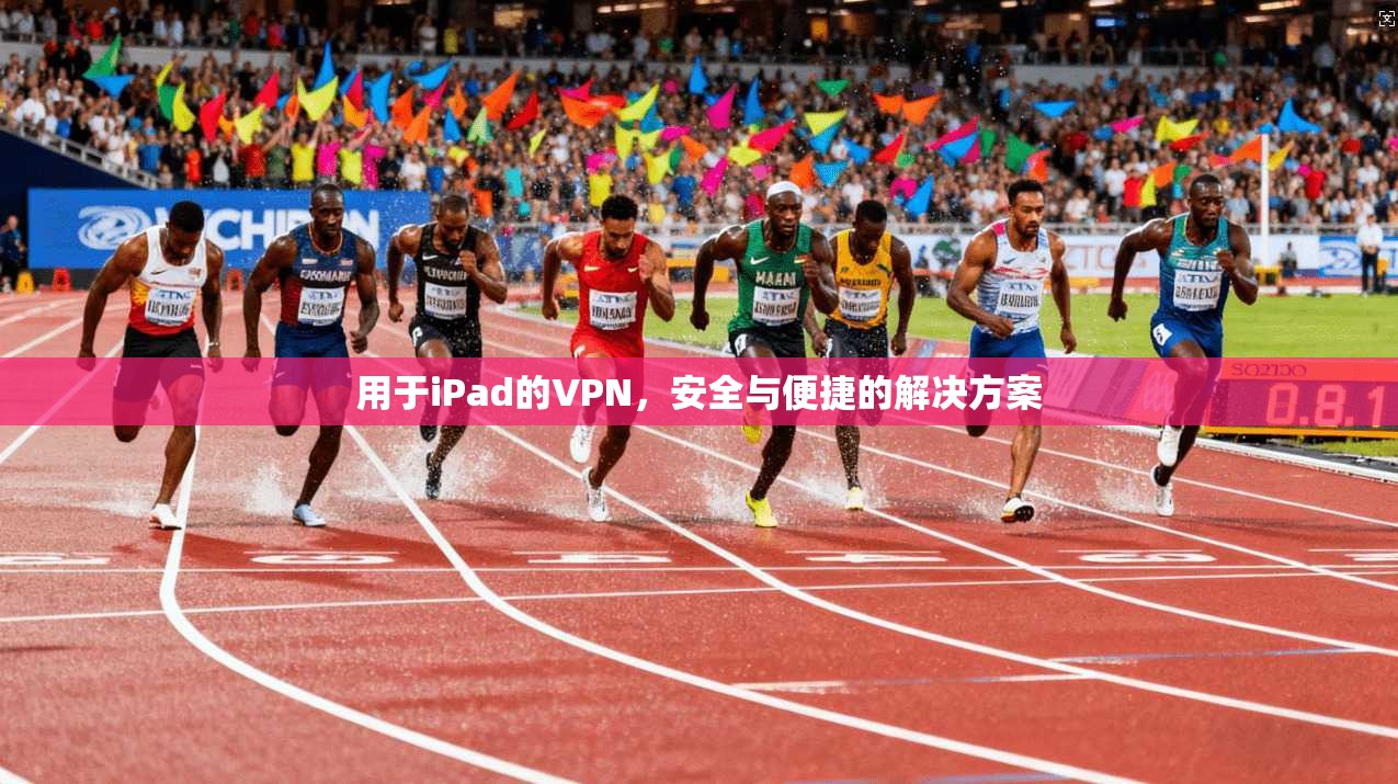 用于iPad的VPN，安全与便捷的解决方案