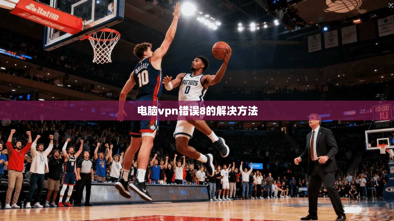 电脑vpn错误8的解决方法