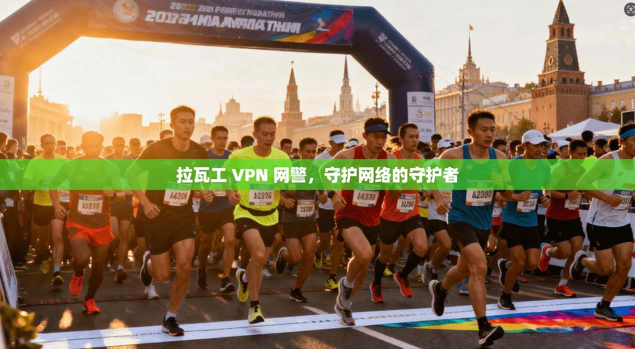 拉瓦工 VPN 网警，守护网络的守护者