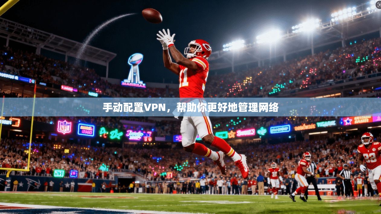 手动配置VPN，帮助你更好地管理网络