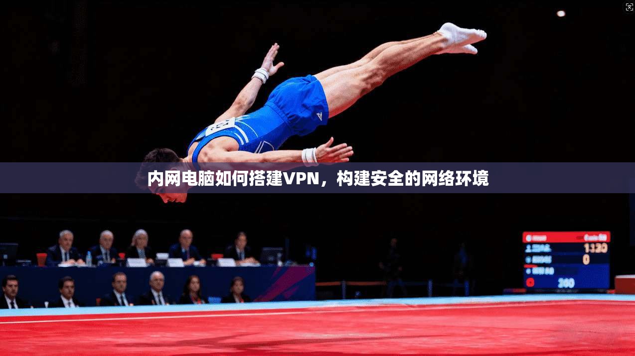 内网电脑如何搭建VPN，构建安全的网络环境