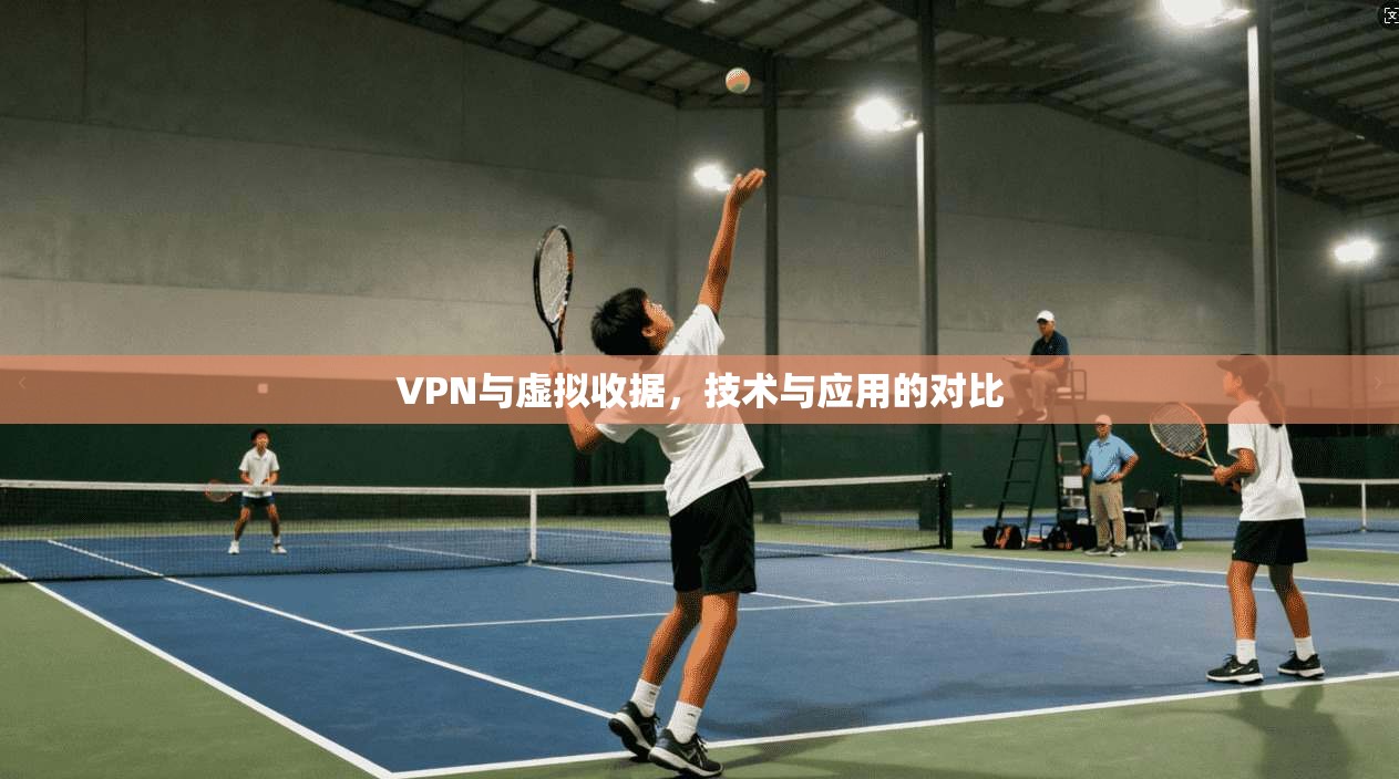 VPN与虚拟收据，技术与应用的对比