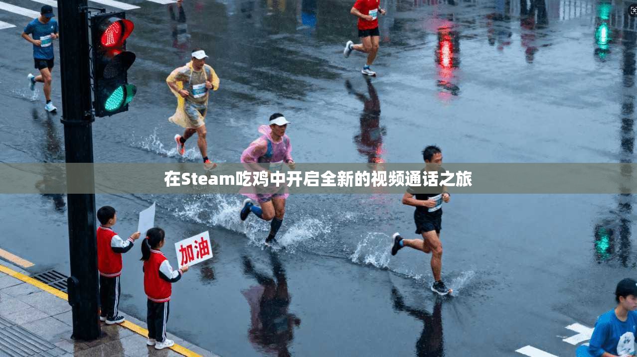 在Steam吃鸡中开启全新的视频通话之旅