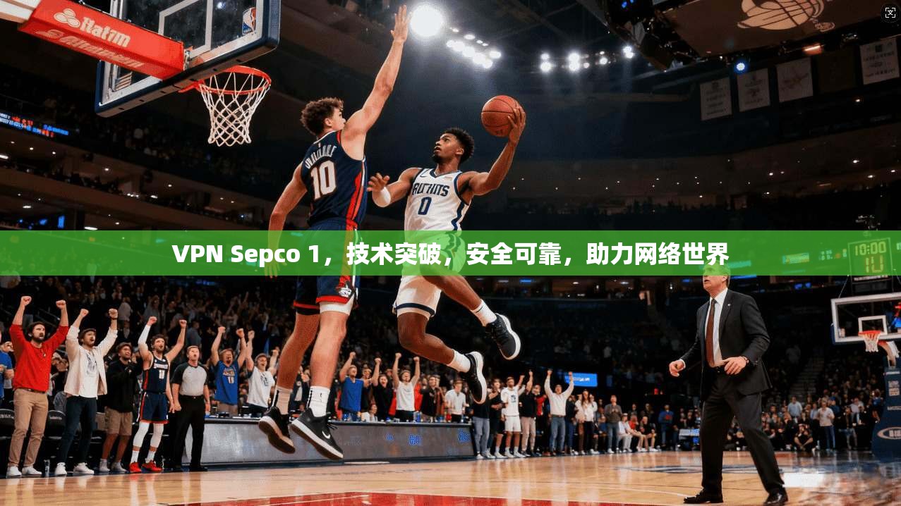 VPN Sepco 1，技术突破，安全可靠，助力网络世界