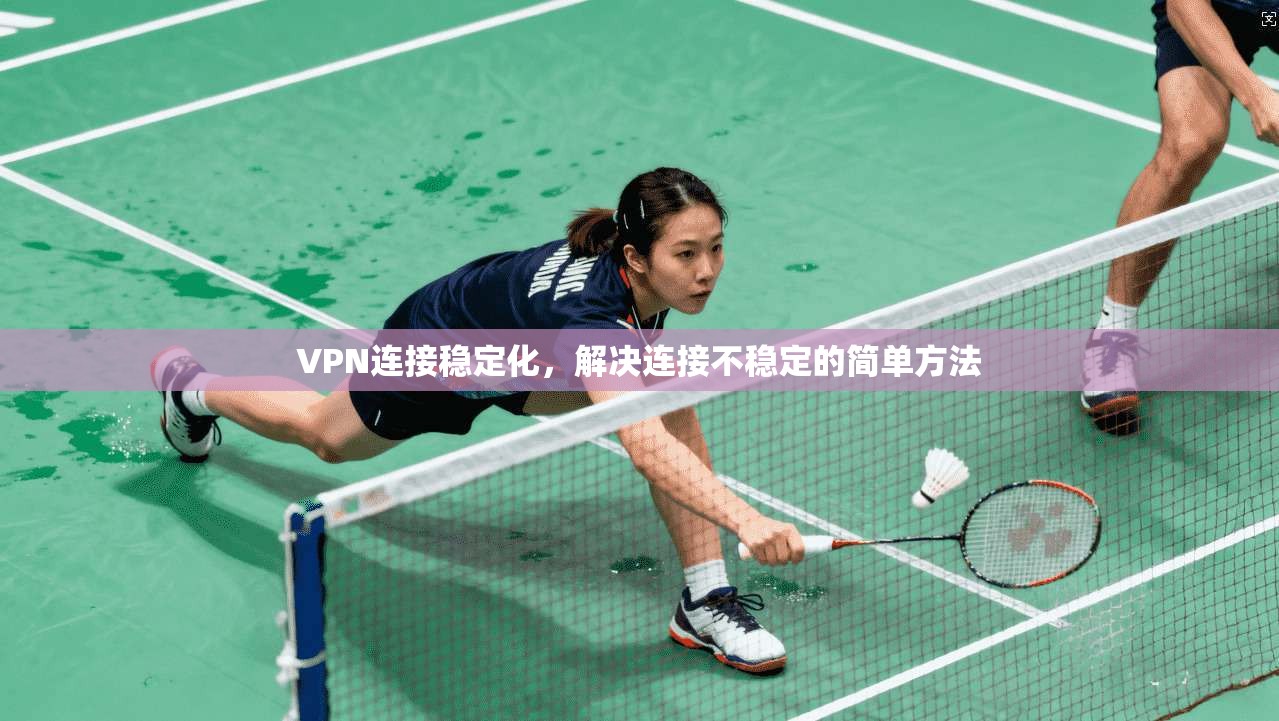 VPN连接稳定化，解决连接不稳定的简单方法