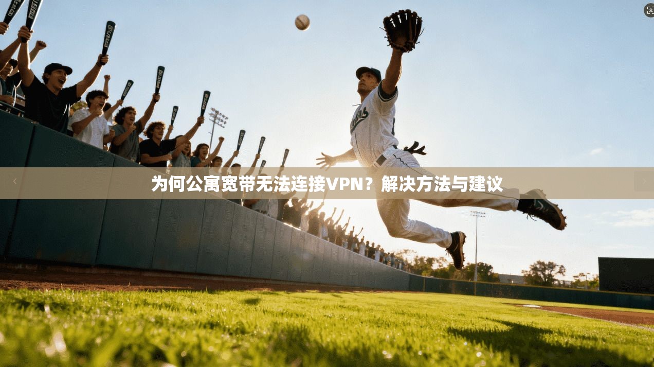 为何公寓宽带无法连接VPN？解决方法与建议