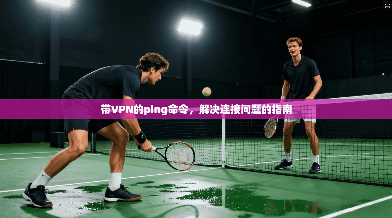 带VPN的ping命令,解决连接问题的指南