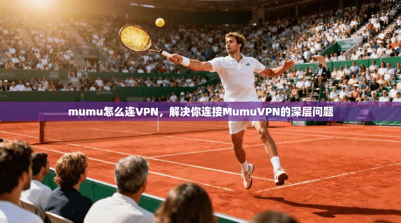 mumu怎么连VPN，解决你连接MumuVPN的深层问题