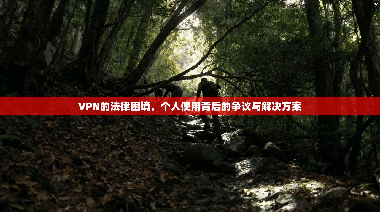 VPN的法律困境，个人使用背后的争议与解决方案