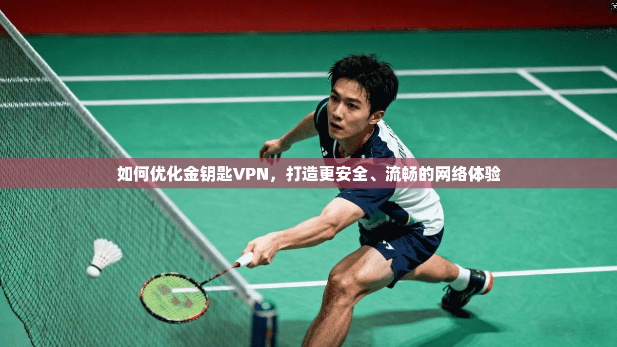 如何优化金钥匙VPN，打造更安全、流畅的网络体验