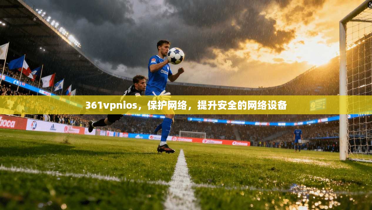361vpnios,保护网络,提升安全的网络设备