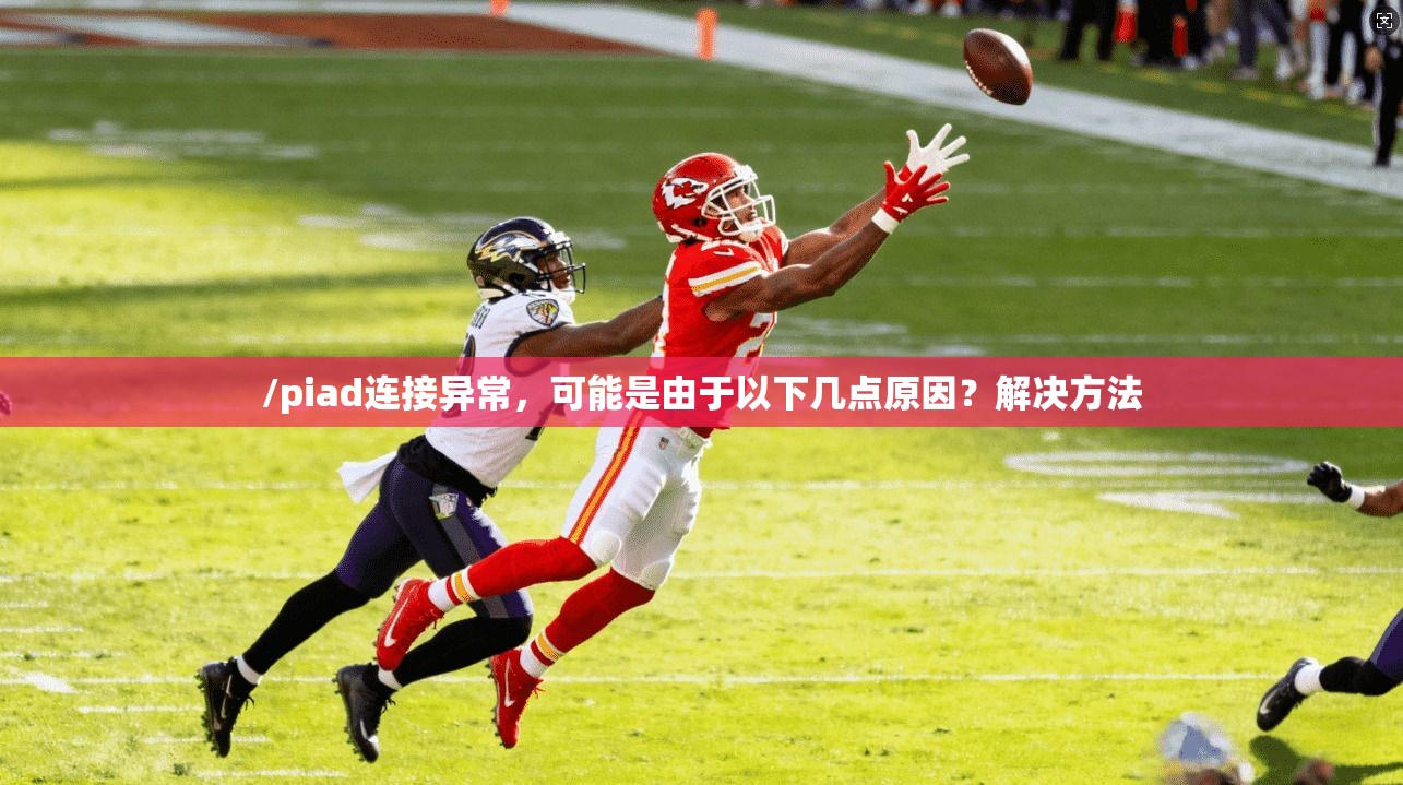/piad连接异常，可能是由于以下几点原因？解决方法