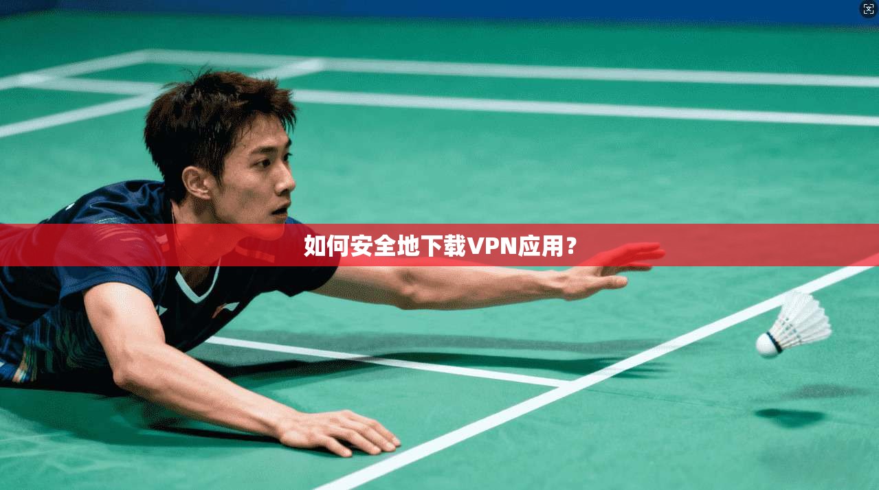 如何安全地下载VPN应用？