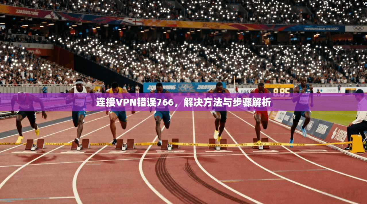 连接VPN错误766，解决方法与步骤解析