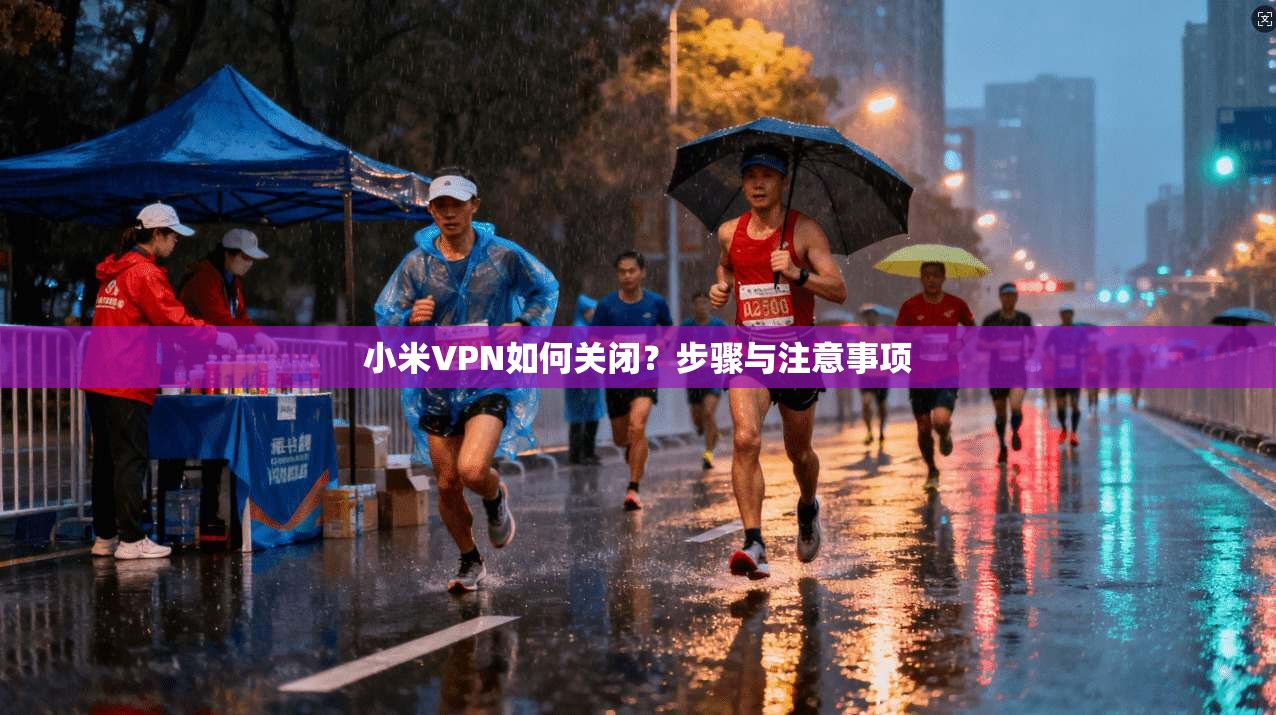 小米VPN如何关闭？步骤与注意事项