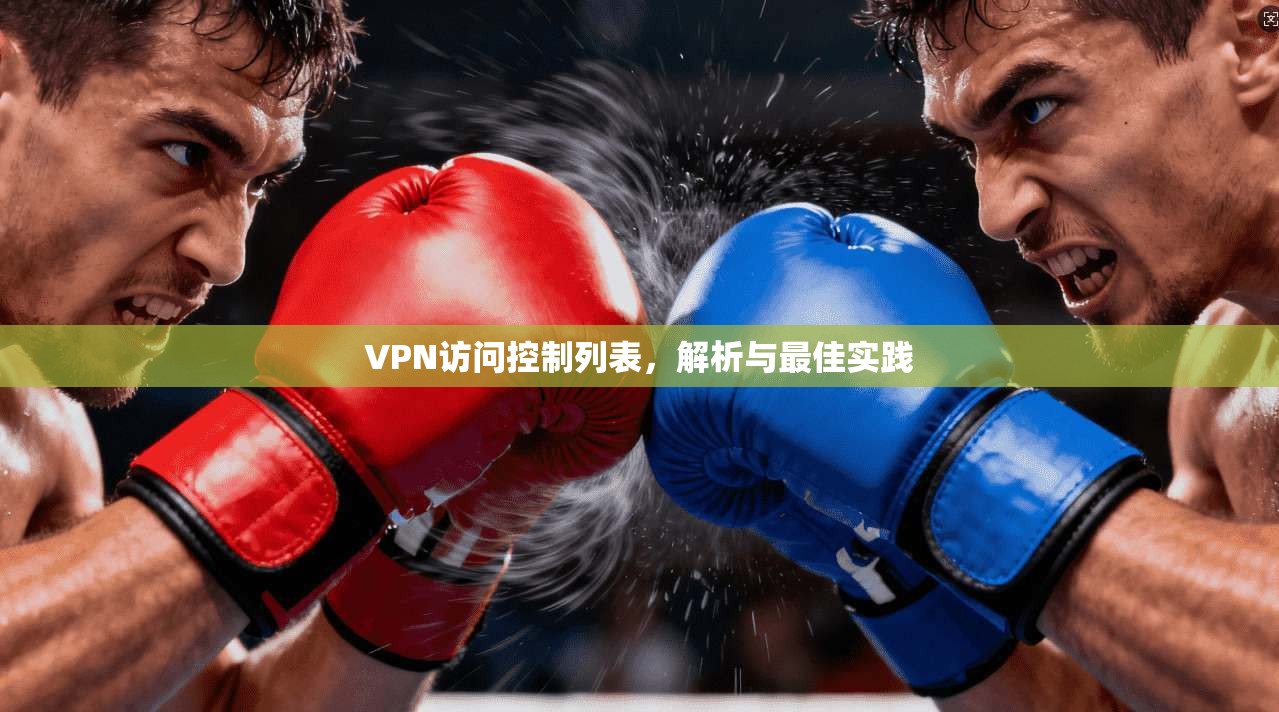 VPN访问控制列表，解析与最佳实践