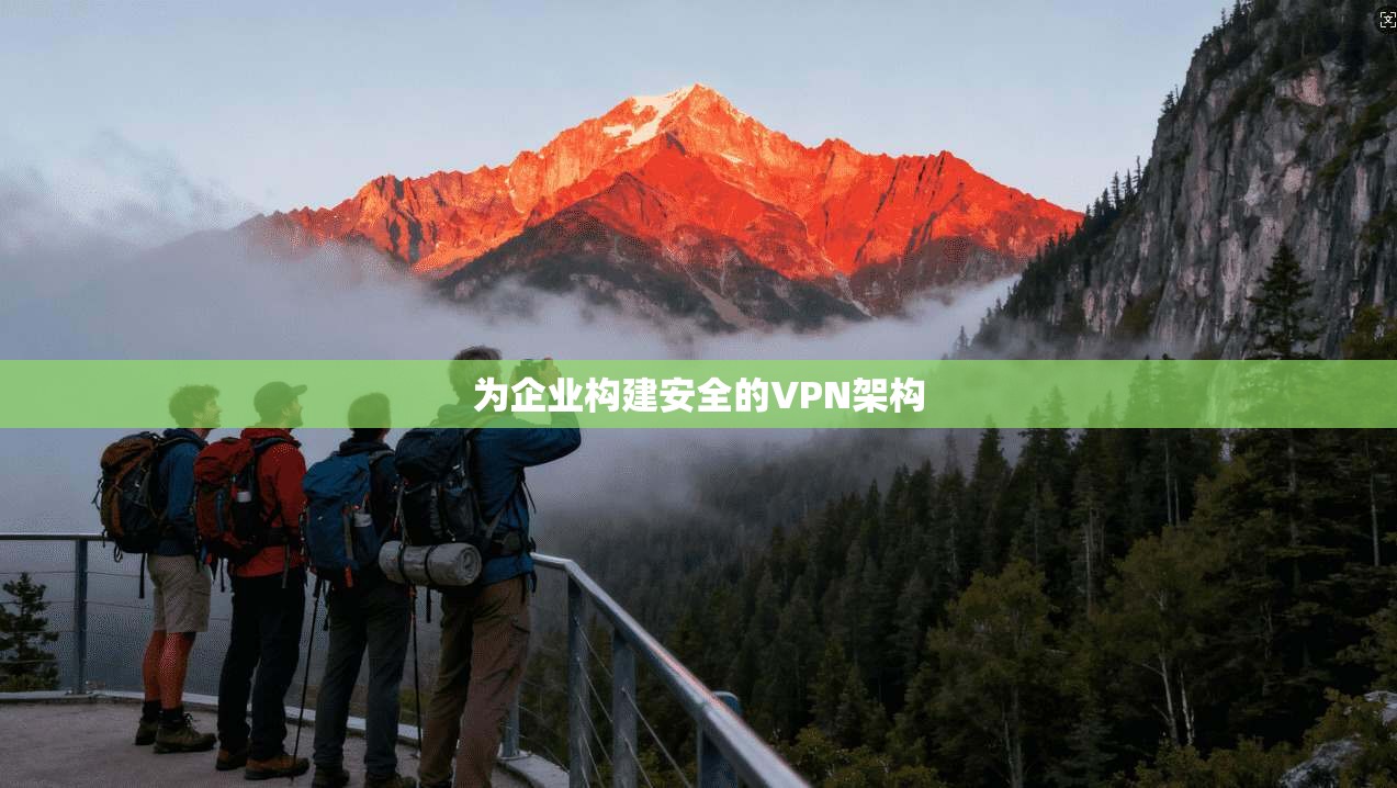 为企业构建安全的VPN架构
