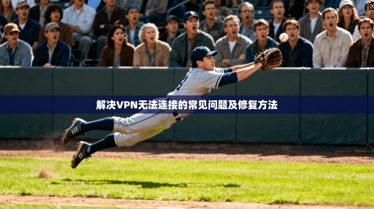 解决VPN无法连接的常见问题及修复方法