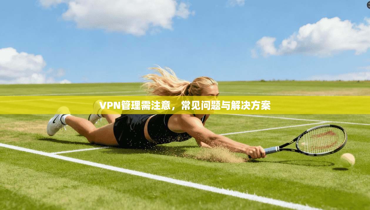 VPN管理需注意，常见问题与解决方案