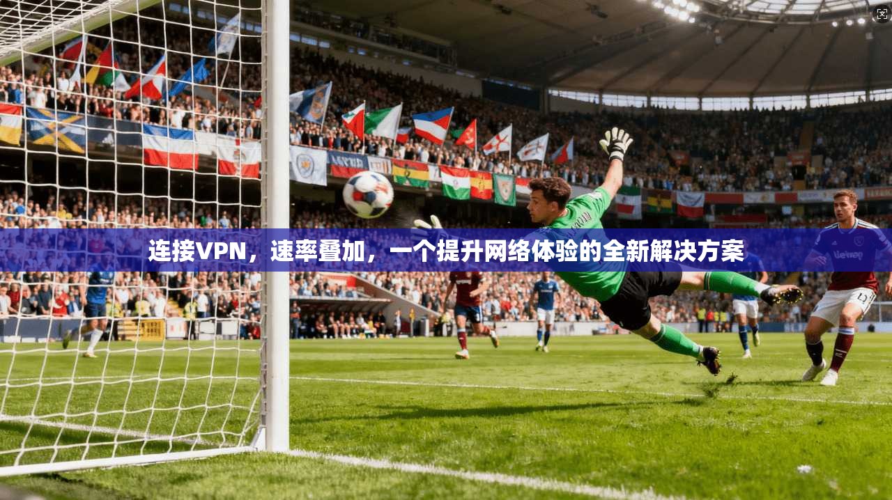 连接VPN，速率叠加，一个提升网络体验的全新解决方案