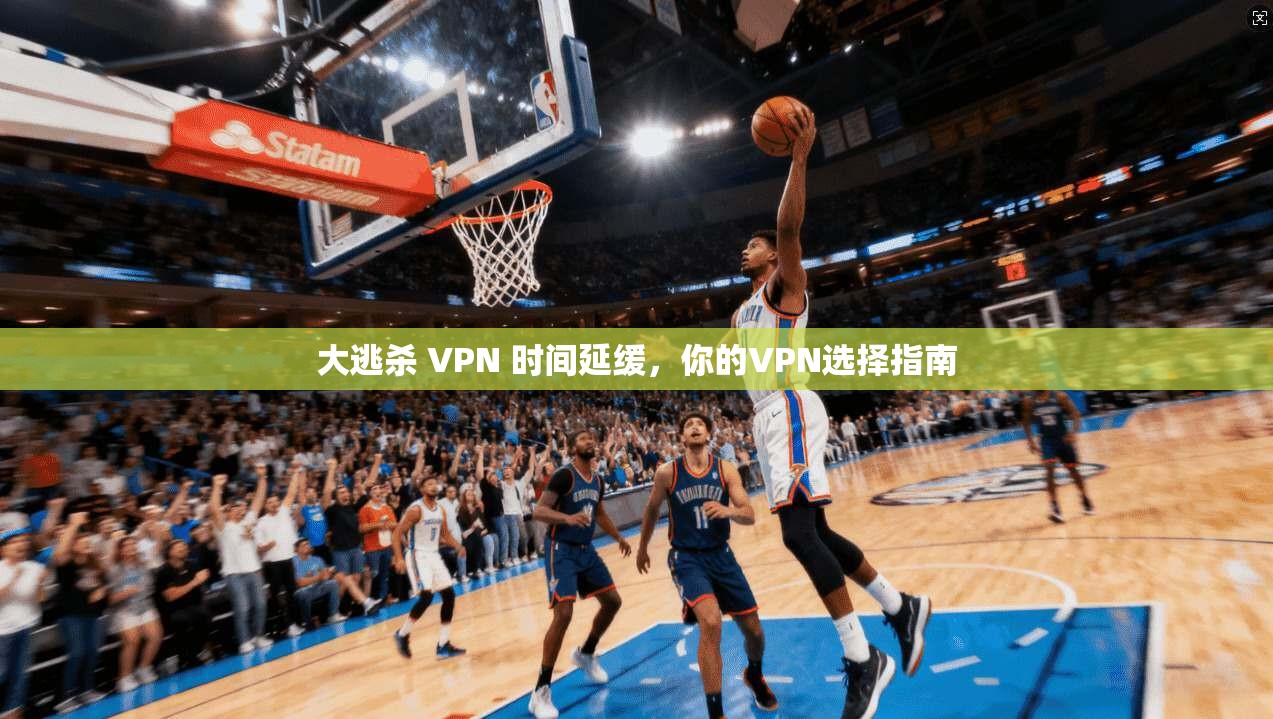 大逃杀 VPN 时间延缓，你的VPN选择指南