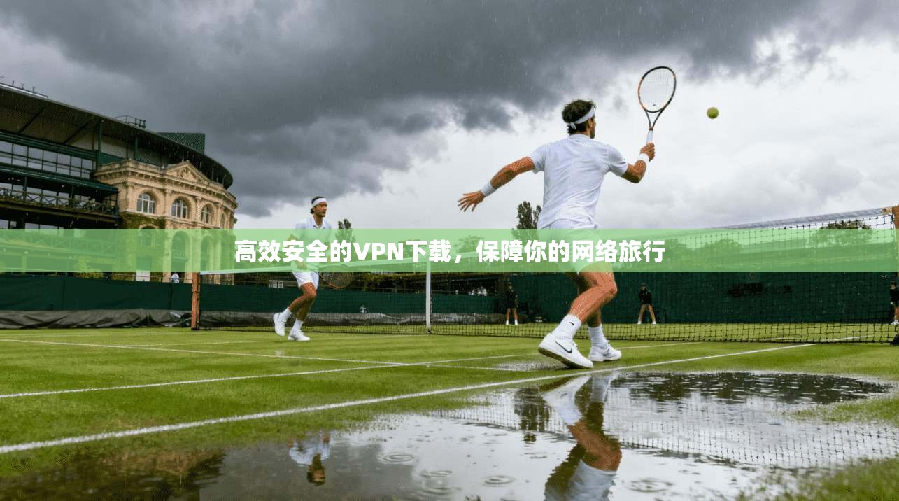 高效安全的VPN下载，保障你的网络旅行
