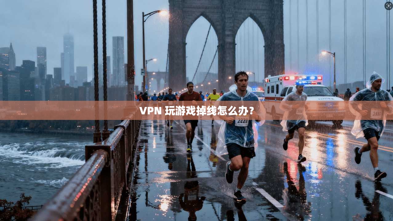 VPN 玩游戏掉线怎么办？