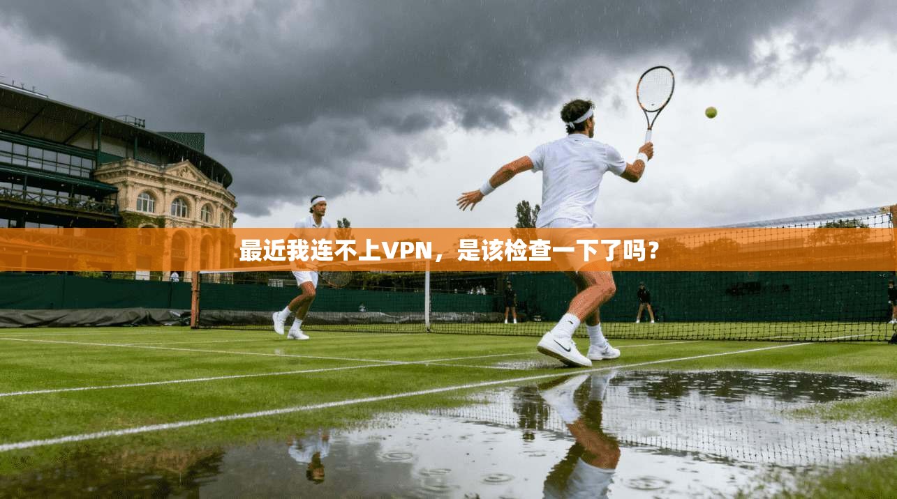 最近我连不上VPN，是该检查一下了吗？