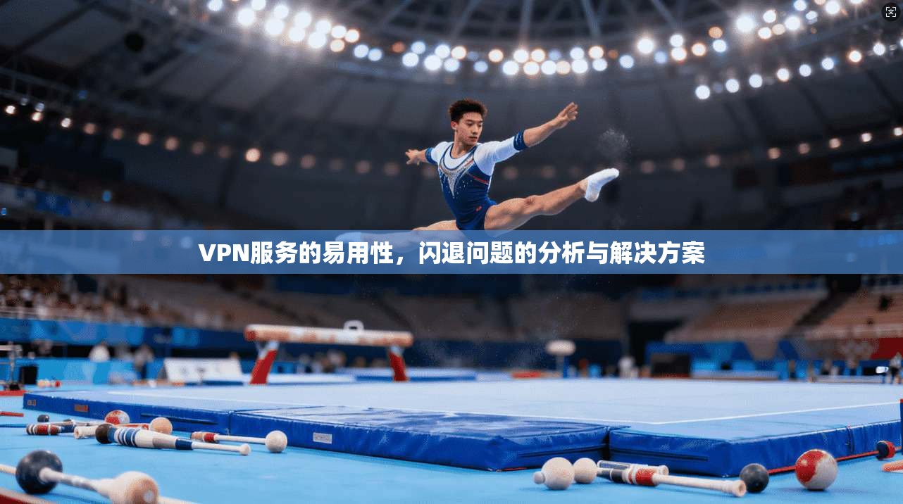 VPN服务的易用性，闪退问题的分析与解决方案